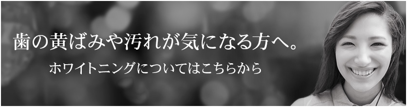 歯の黄ばみや汚れが気になる方へ。ホワイトニングについてはこちらから