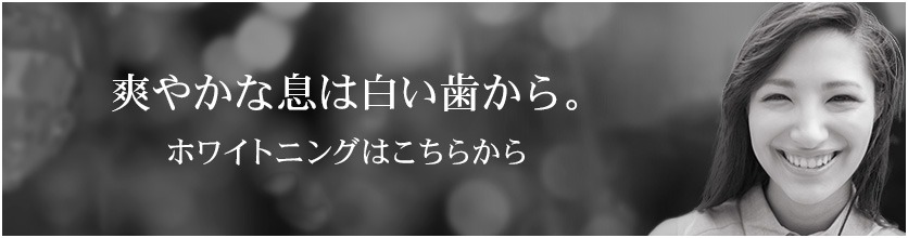 爽やかな息は白い歯から。ホワイトニングはこちらから