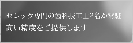 セレック専門の歯科技工士2名が常駐高い精度をご提供します